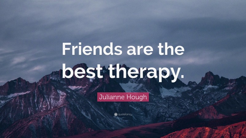 Julianne Hough Quote: “Friends are the best therapy.”