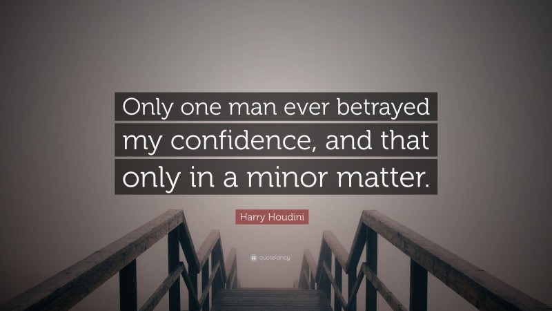 Harry Houdini Quote: “Only one man ever betrayed my confidence, and that only in a minor matter.”