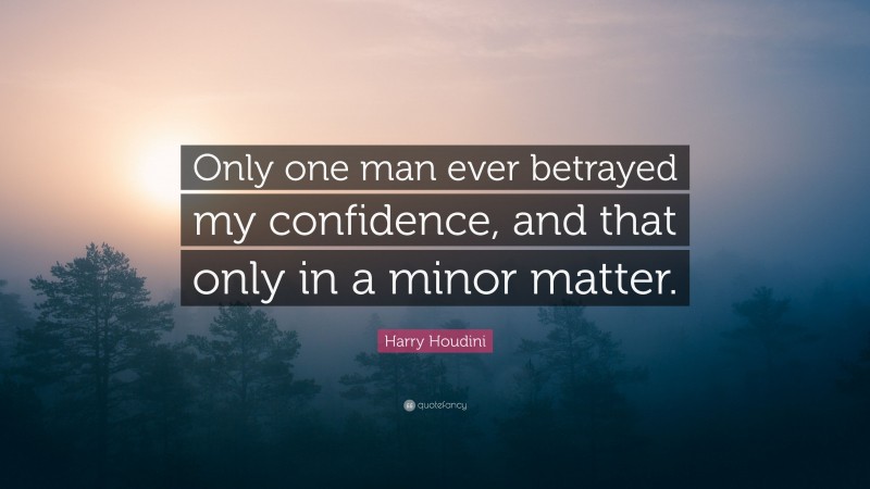 Harry Houdini Quote: “Only one man ever betrayed my confidence, and that only in a minor matter.”