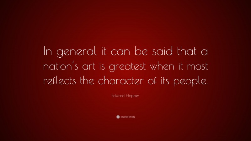 Edward Hopper Quote: “In general it can be said that a nation’s art is greatest when it most reflects the character of its people.”