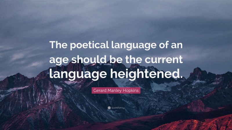 Gerard Manley Hopkins Quote: “The poetical language of an age should be the current language heightened.”