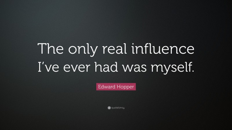 Edward Hopper Quote: “The only real influence I’ve ever had was myself.”