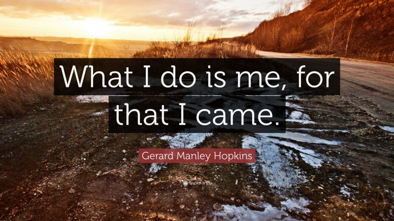 Gerard Manley Hopkins Quote: “What I do is me, for that I came.”