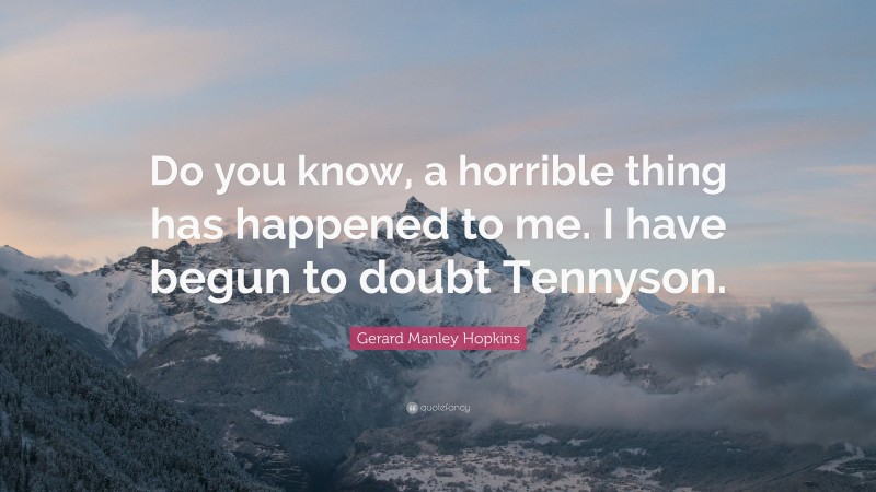 Gerard Manley Hopkins Quote: “Do you know, a horrible thing has happened to me. I have begun to doubt Tennyson.”