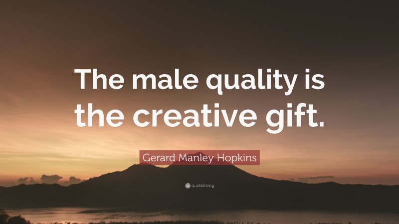 Gerard Manley Hopkins Quote: “The male quality is the creative gift.”