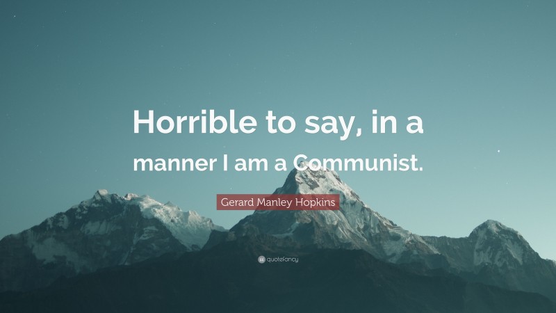 Gerard Manley Hopkins Quote: “Horrible to say, in a manner I am a Communist.”