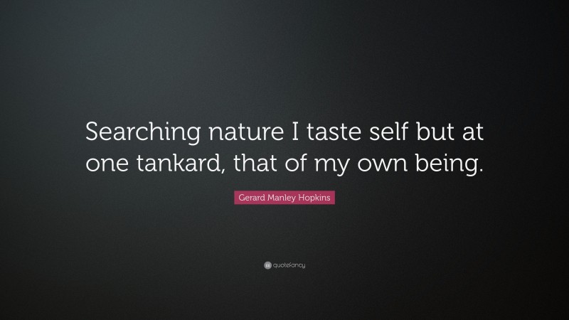 Gerard Manley Hopkins Quote: “Searching nature I taste self but at one tankard, that of my own being.”