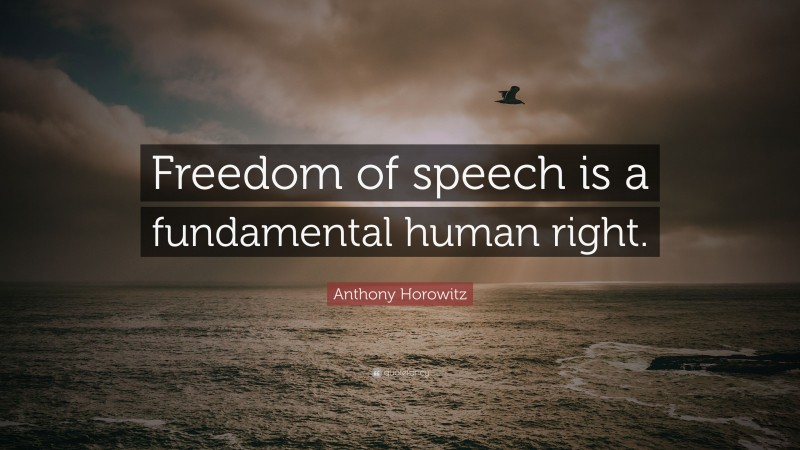 Anthony Horowitz Quote: “Freedom of speech is a fundamental human right.”
