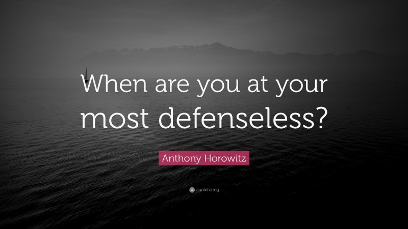 Anthony Horowitz Quote: “When are you at your most defenseless?”