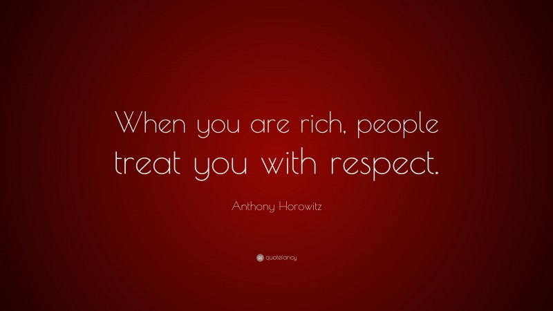 Anthony Horowitz Quote: “When you are rich, people treat you with respect.”