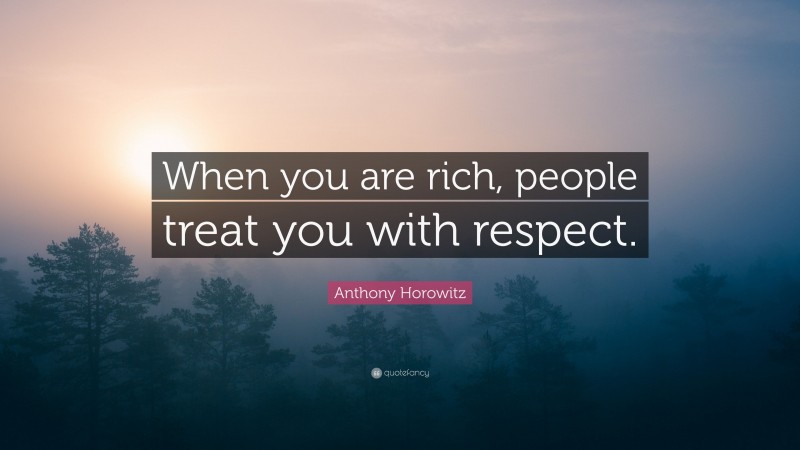 Anthony Horowitz Quote: “When you are rich, people treat you with respect.”