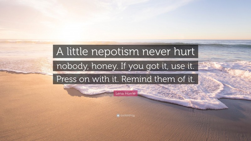 Lena Horne Quote: “A little nepotism never hurt nobody, honey. If you got it, use it. Press on with it. Remind them of it.”
