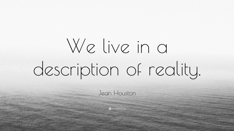 Jean Houston Quote: “We live in a description of reality.”