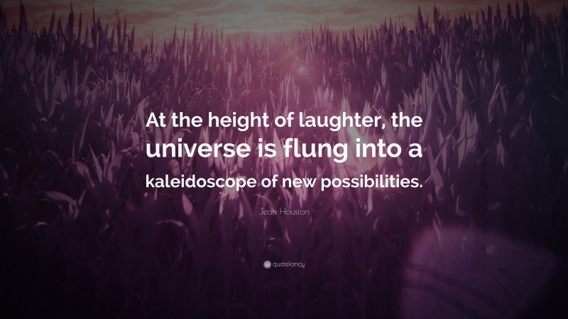 Jean Houston Quote: “At the height of laughter, the universe is flung into a kaleidoscope of new possibilities.”