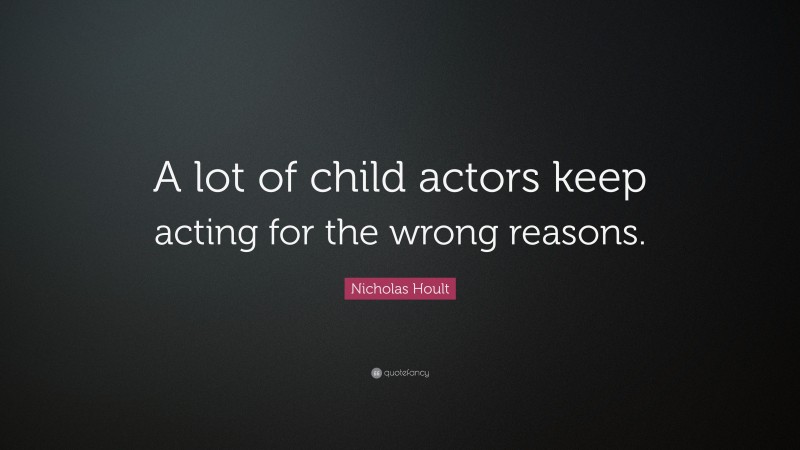 Nicholas Hoult Quote: “A lot of child actors keep acting for the wrong reasons.”
