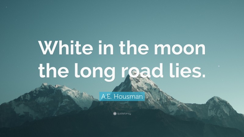 A.E. Housman Quote: “White in the moon the long road lies.”