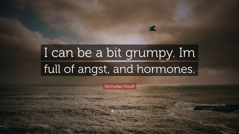 Nicholas Hoult Quote: “I can be a bit grumpy. Im full of angst, and hormones.”