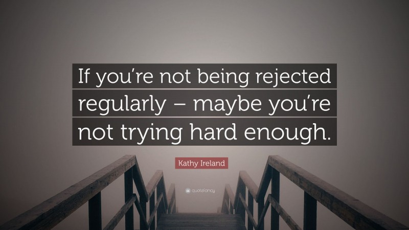 Kathy Ireland Quote: “If you’re not being rejected regularly – maybe you’re not trying hard enough.”