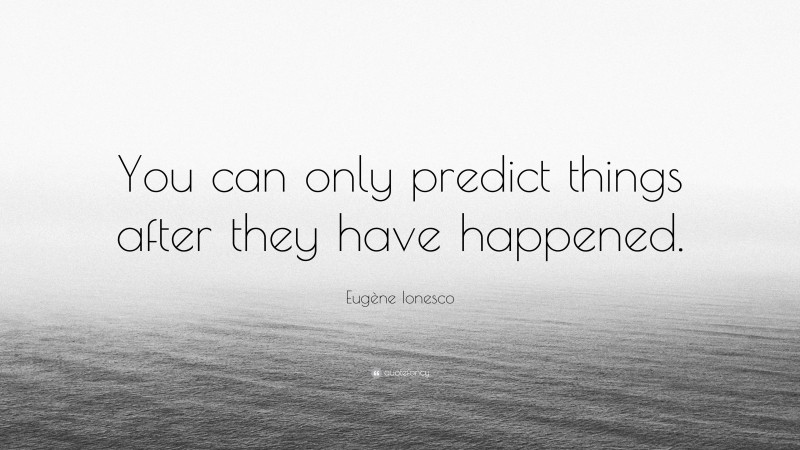 Eugène Ionesco Quote: “You can only predict things after they have happened.”