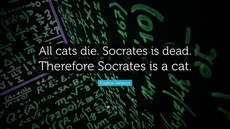Eugène Ionesco Quote: “All cats die. Socrates is dead. Therefore Socrates is a cat.”