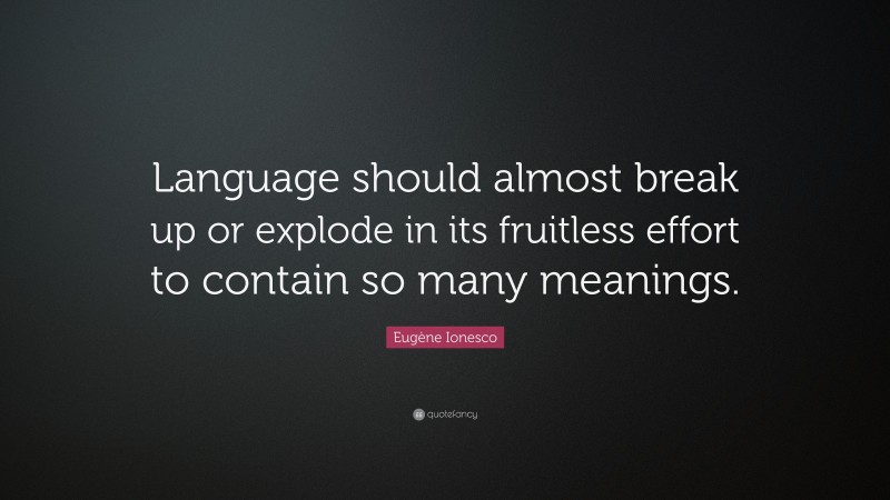 Eugène Ionesco Quote: “Language should almost break up or explode in its fruitless effort to contain so many meanings.”