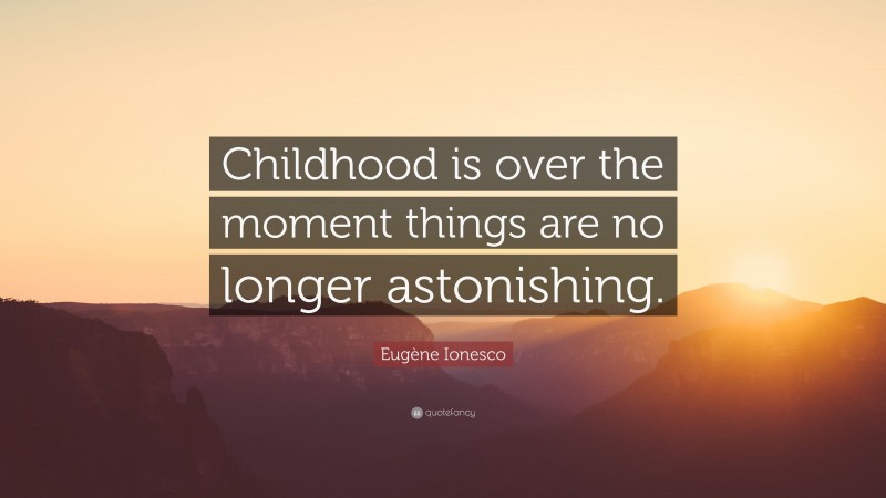 Eugène Ionesco Quote: “Childhood is over the moment things are no longer astonishing.”