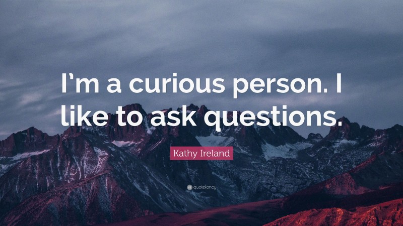 Kathy Ireland Quote: “I’m a curious person. I like to ask questions.”