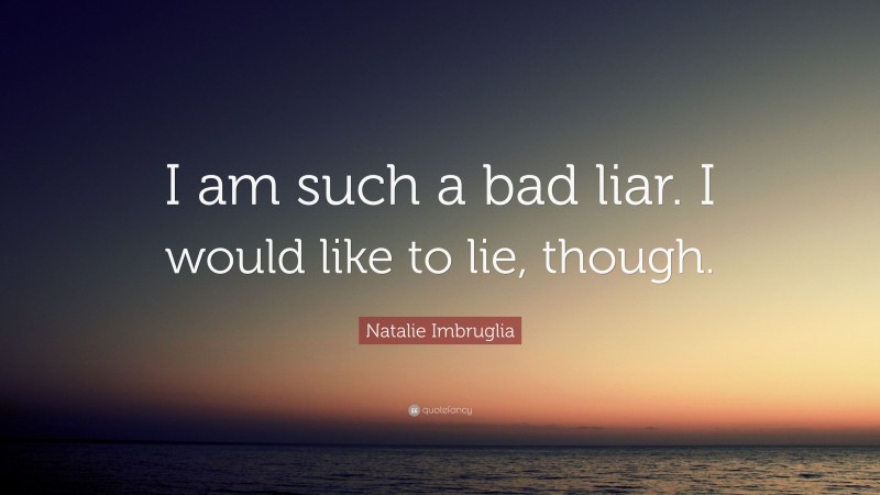 Natalie Imbruglia Quote: “I am such a bad liar. I would like to lie, though.”