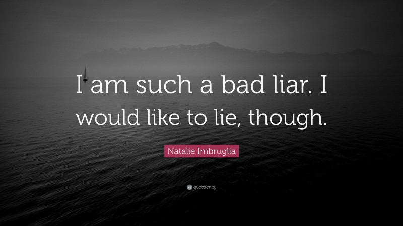 Natalie Imbruglia Quote: “I am such a bad liar. I would like to lie, though.”