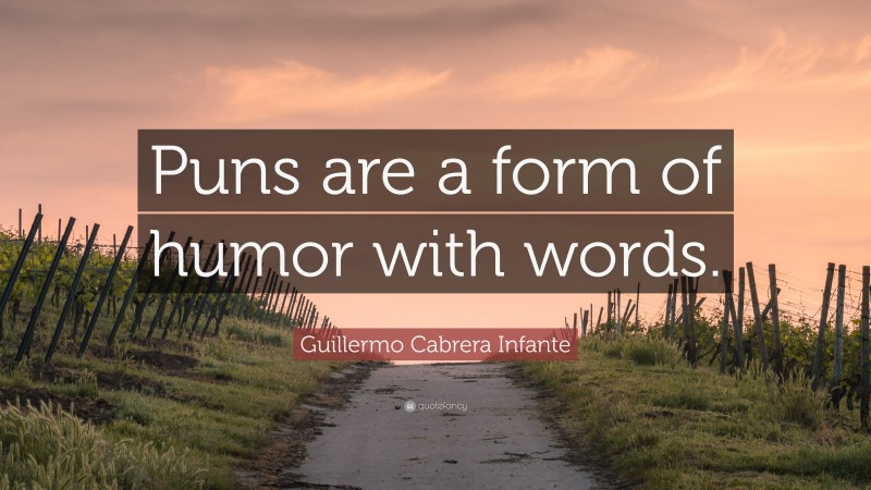 Guillermo Cabrera Infante Quote: “Puns are a form of humor with words.”
