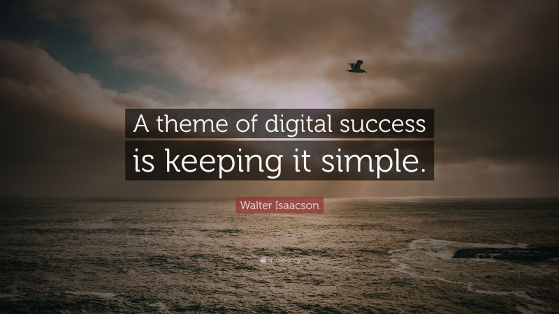 Walter Isaacson Quote: “A theme of digital success is keeping it simple.”