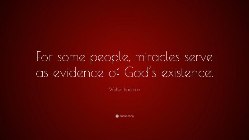 Walter Isaacson Quote: “For some people, miracles serve as evidence of God’s existence.”