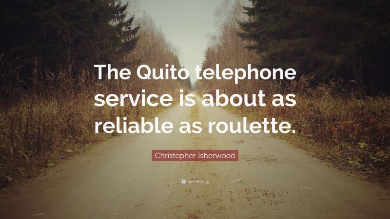 Christopher Isherwood Quote: “The Quito telephone service is about as reliable as roulette.”