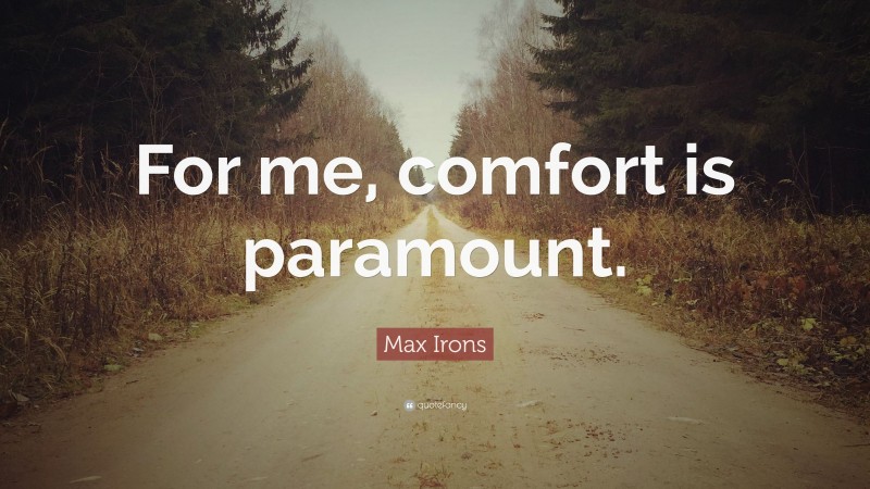 Max Irons Quote: “For me, comfort is paramount.”