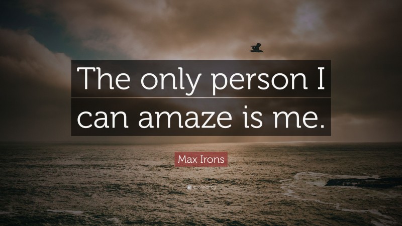 Max Irons Quote: “The only person I can amaze is me.”