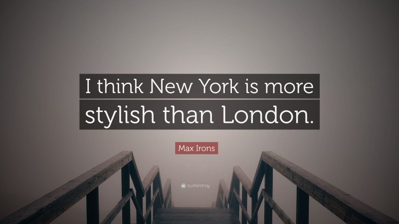 Max Irons Quote: “I think New York is more stylish than London.”