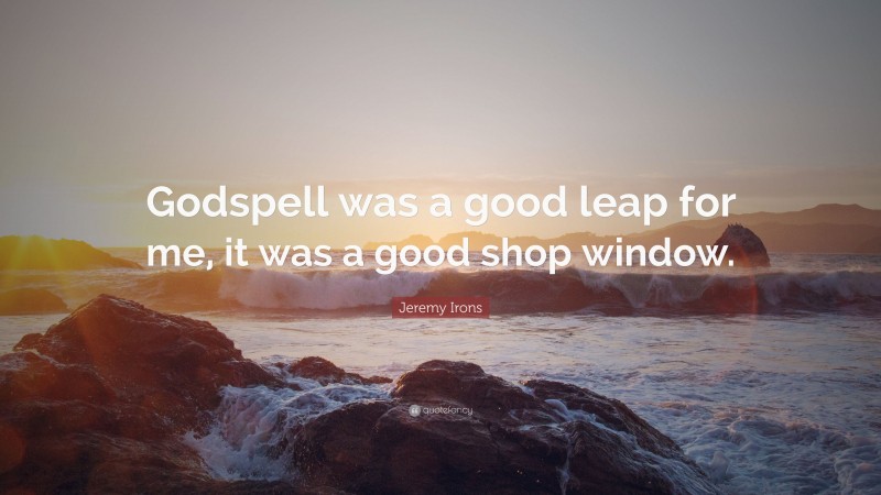 Jeremy Irons Quote: “Godspell was a good leap for me, it was a good shop window.”