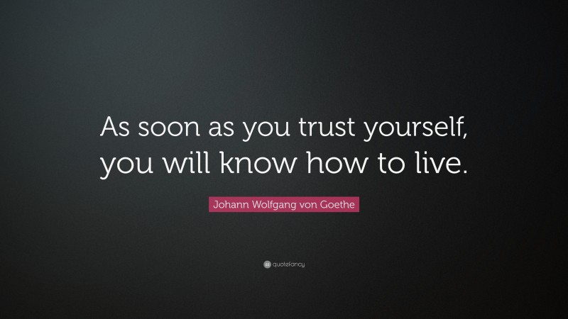 Johann Wolfgang von Goethe Quote: “As soon as you trust yourself, you will know how to live.”