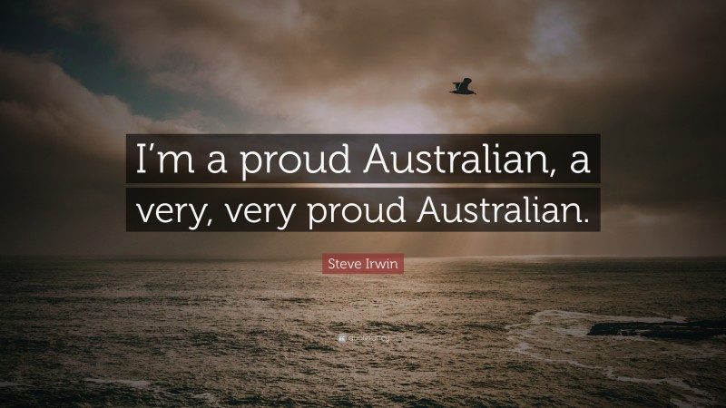 Steve Irwin Quote: “I’m a proud Australian, a very, very proud Australian.”
