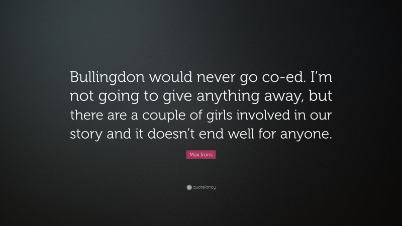 Max Irons Quote: “Bullingdon would never go co-ed. I’m not going to give anything away, but there are a couple of girls involved in our story and it doesn’t end well for anyone.”
