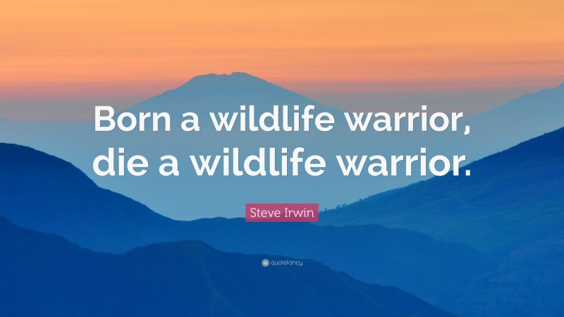 Steve Irwin Quote: “Born a wildlife warrior, die a wildlife warrior.”