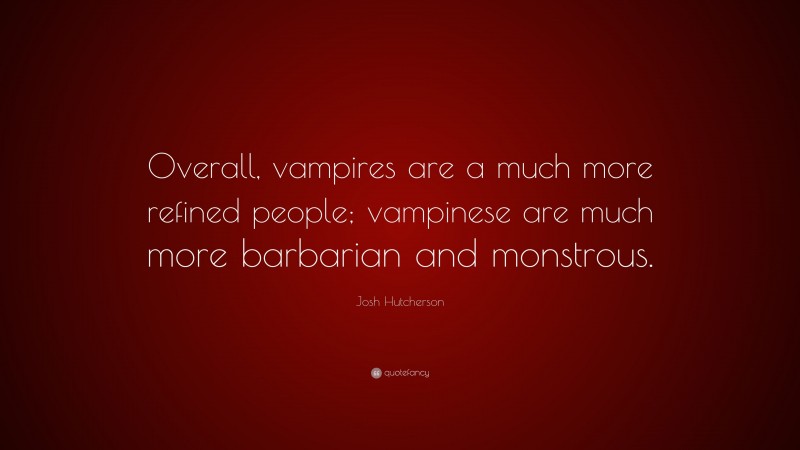 Josh Hutcherson Quote: “Overall, vampires are a much more refined people; vampinese are much more barbarian and monstrous.”
