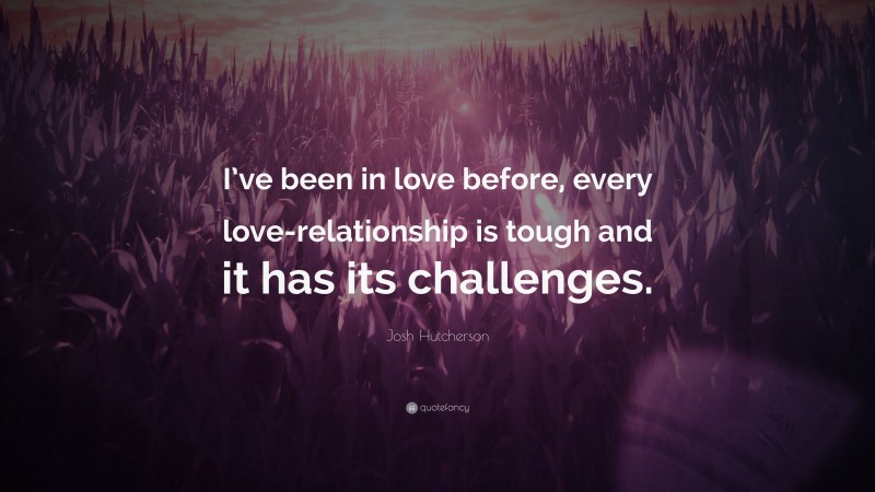 Josh Hutcherson Quote: “I’ve been in love before, every love-relationship is tough and it has its challenges.”