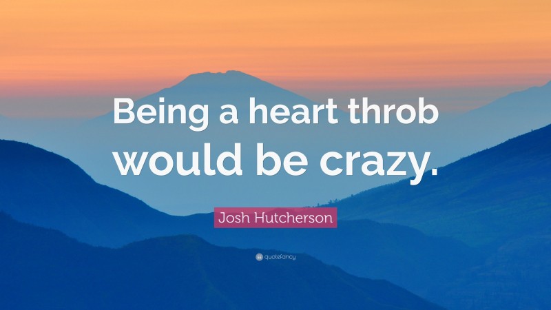 Josh Hutcherson Quote: “Being a heart throb would be crazy.”