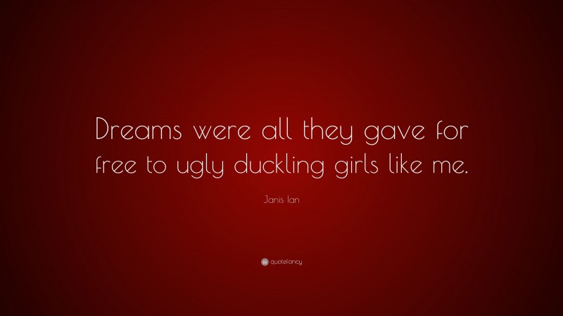 Janis Ian Quote: “Dreams were all they gave for free to ugly duckling girls like me.”