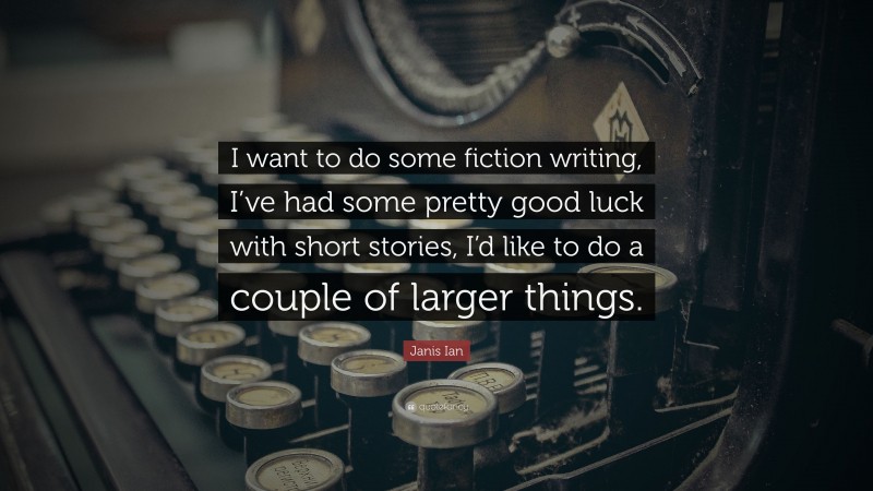 Janis Ian Quote: “I want to do some fiction writing, I’ve had some pretty good luck with short stories, I’d like to do a couple of larger things.”