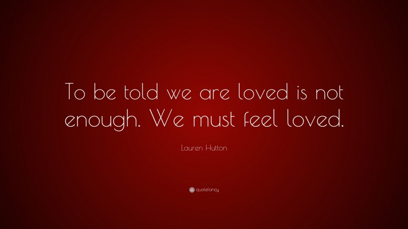 Lauren Hutton Quote: “To be told we are loved is not enough. We must feel loved.”