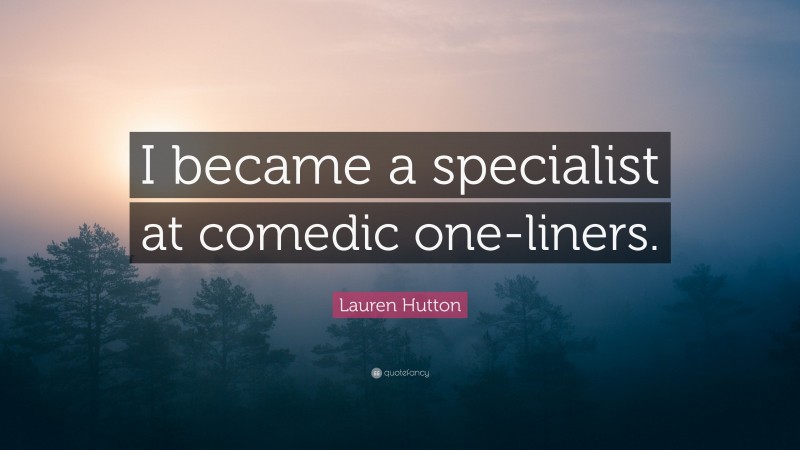 Lauren Hutton Quote: “I became a specialist at comedic one-liners.”