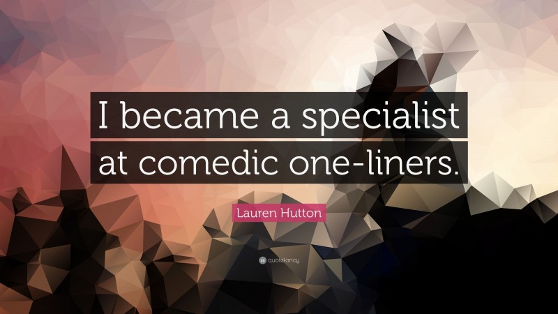 Lauren Hutton Quote: “I became a specialist at comedic one-liners.”
