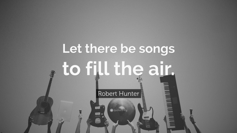 Robert Hunter Quote: “Let there be songs to fill the air.”